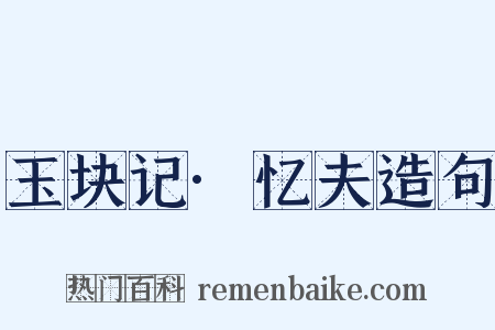 玉块记·忆夫造句是什么意思的图片